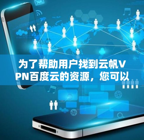 为了帮助用户找到云帆VPN百度云的资源,您可以按照以下步骤操作 为了帮助用户找到云帆VPN百度云的资源,您可以按照以下步骤操作