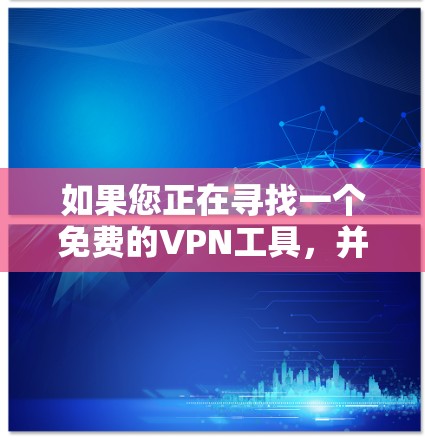 如果您正在寻找一个免费的VPN工具，并且对安装软件感兴趣，以下是一些安卓推荐，涵盖了多种功能和性能