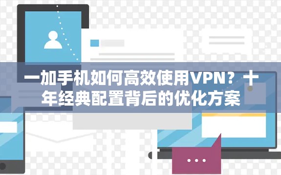 一加手机如何高效使用VPN？十年经典配置背后的优化方案