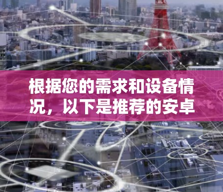 根据您的需求和设备情况，以下是推荐的安卓游戏VPN代理软件