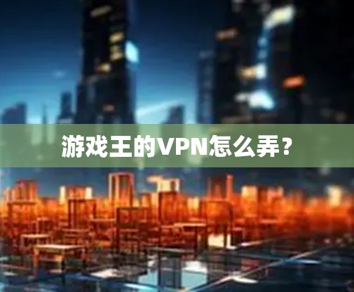 游戏王的VPN怎么弄? 游戏王的VPN怎么弄?