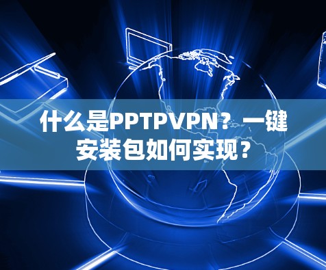 什么是PPTPVPN？一键安装包如何实现？