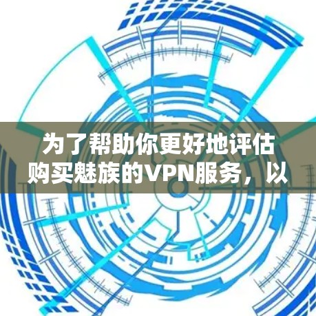为了帮助你更好地评估购买魅族的VPN服务,以下是一些关键点和建议 为了帮助你更好地评估购买魅族的VPN服务,以下是一些关键点和建议