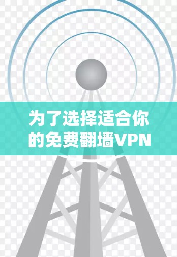 为了选择适合你的免费<strong>翻墙</strong>VPN软件，以下是一些推荐，根据你的功能需求和配置要求进行选择