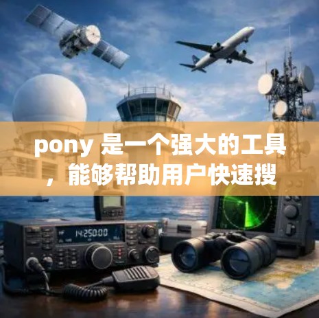 pony 是一个强大的工具,能够帮助用户快速搜索和整理网页内容。如果你需要更全面的搜索功能,或者有特定的需求,可以考虑以下步骤来使用pony pony 是一个强大的工具,能够帮助用户快速搜索和整理网页内容。如果你需要更全面的搜索功能,或者有特定的需求,可以考虑以下步骤来使用pony