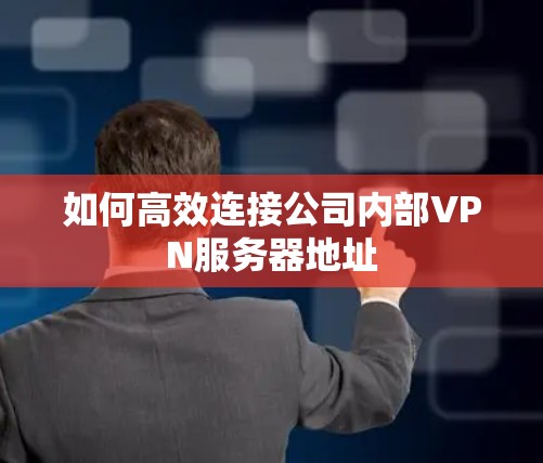 如何高效连接公司内部VPN服务器地址