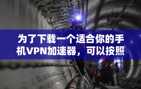 为了下载一个适合你的手机VPN加速器，可以按照以下步骤进行