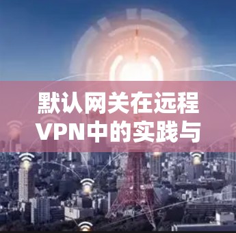 默认网关在远程VPN中的实践与挑战