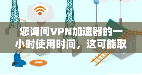 您询问VPN加速器的一小时使用时间，这可能取决于VPN协议和加速器的具体配置。以下是一些可能的解释
