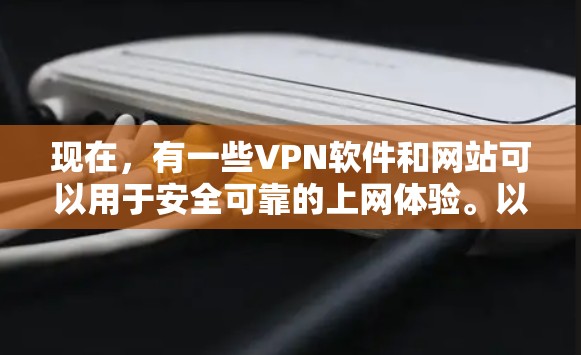 现在，有一些VPN软件和网站可以用于安全可靠的上网体验。以下是几种常见的VPN推荐和一些注意事项