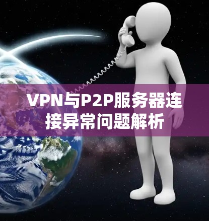 VPN与P2P服务器连接异常问题解析
