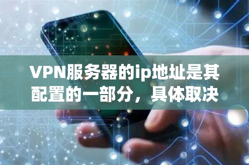 VPN服务器的ip地址是其配置的一部分，具体取决于VPN协议和服务器的设置。以下是一些常见的配置和注意事项