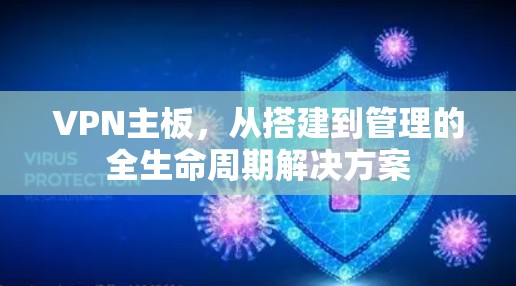 VPN主板,从搭建到管理的全生命周期解决方案 VPN主板,从搭建到管理的全生命周期解决方案