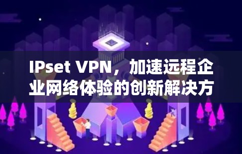 IPset VPN，加速远程企业网络体验的创新解决方案