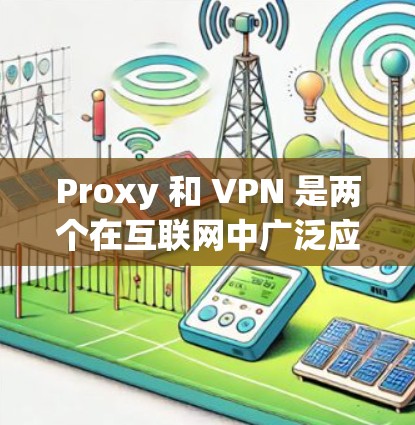 Proxy 和 VPN 是两个在互联网中广泛应用的工具，它们在保护网络资源方面各有特点。以下是它们的详细比较和使用指南