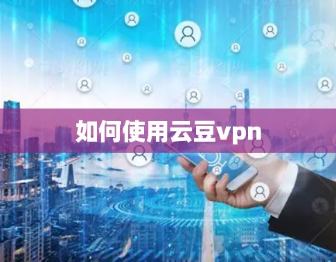 如何使用云豆vpn