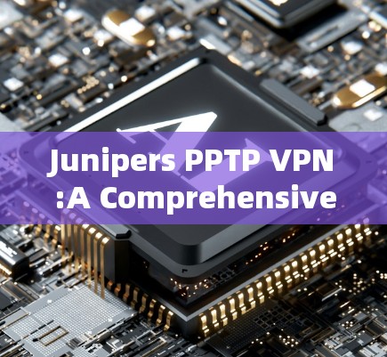 Junipers PPTP VPN:A Comprehensive Guide