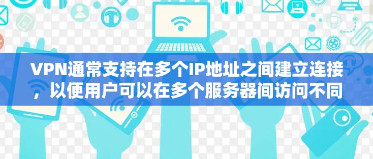 VPN通常支持在多个IP地址之间建立连接，以便用户可以在多个服务器间访问不同的网站或应用。以下是几种常用的方法来连接多个IP地址