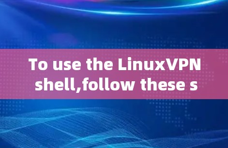 To use the LinuxVPN shell,follow these steps and commands: