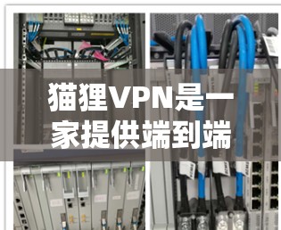 猫狸VPN是一家提供端到端加密、多服务器覆盖、24小时在线、支持多设备访问的VPN服务公司。以下是对猫狸VPN的详细介绍 猫狸VPN是一家提供端到端加密、多服务器覆盖、24小时在线、支持多设备访问的VPN服务公司。以下是对猫狸VPN的详细介绍