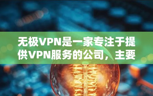 无极VPN是一家专注于提供VPN服务的公司，主要提供安全、可靠、高效的VPN解决方案。如果你对无极VPN感兴趣，可以访问他们的官网或联系他们的客服，获取更多关于其服务和使用的详细信息