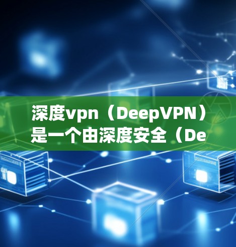 深度vpn（DeepVPN）是一个由深度安全（DeepSecurity）公司开发的网络安全产品，主要用于提供安全的VPN服务。它允许用户在安全的前提下访问互联网，通常包括以下功能