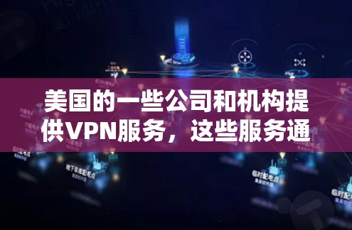 美国的一些公司和机构提供VPN服务，这些服务通常用于学术研究、商业分析或个人访问。以下是关于美国VPN注册的一些信息