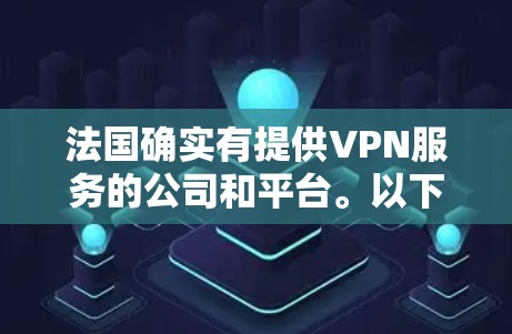 法国确实有提供VPN服务的公司和平台。以下是一些主要的法国VPN服务提供商