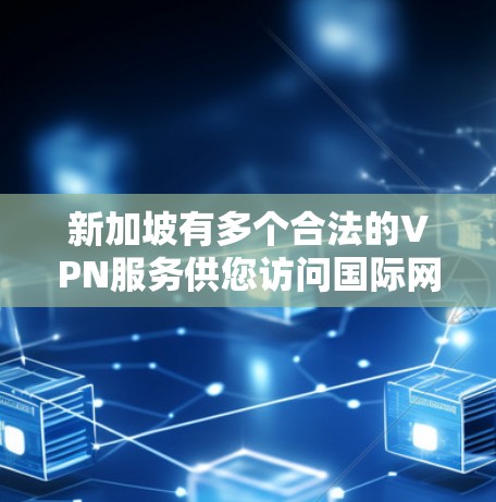新加坡有多个合法的VPN服务供您访问国际网站或服务。以下是关于新加坡VPN的一些信息 新加坡有多个合法的VPN服务供您访问国际网站或服务。以下是关于新加坡VPN的一些信息