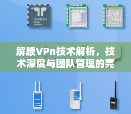 解版VPn技术解析，技术深度与团队管理的完美结合