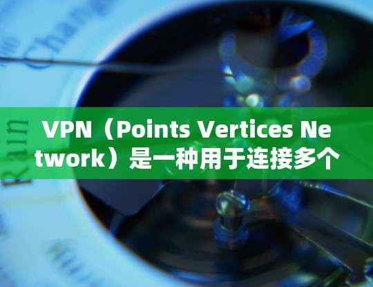 VPN（Points Vertices Network）是一种用于连接多个设备以实现视频会议、文件共享、邮件交流等多设备连接的协议。它通过在互联网上建立多个点来实现连接，并且提供了安全的通信方式