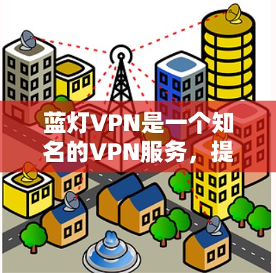 蓝灯<strong>VPN</strong>是一个知名的<strong>VPN</strong>服务，提供多种<strong>VPN</strong>服务，包括iOS和Android版本。如果你指的是蓝灯<strong>VPN</strong>的iOS版本，以下是一些关键信息和建议
