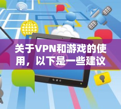 关于VPN和游戏的使用，以下是一些建议和注意事项