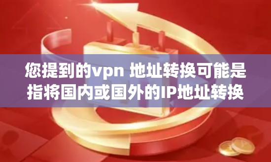 您提到的vpn 地址转换可能是指将国内或国外的IP地址转换为VPN使用的地址。以下是一些常见的VPN地址转换方法和步骤,您可以根据需要选择合适的转换工具 您提到的vpn 地址转换可能是指将国内或国外的IP地址转换为VPN使用的地址。以下是一些常见的VPN地址转换方法和步骤,您可以根据需要选择合适的转换工具