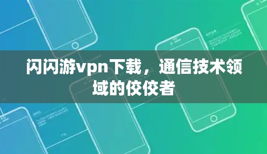 闪闪游vpn下载，通信技术领域的佼佼者