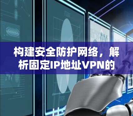 构建安全防护网络，解析固定IP地址VPN的实现与优化