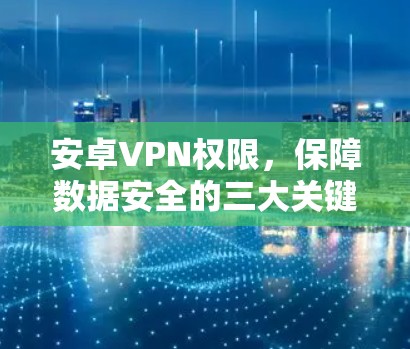 安卓VPN权限，保障数据安全的三大关键