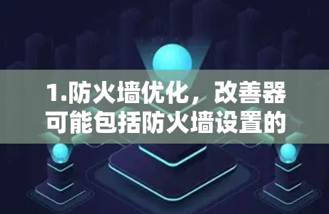 1.防火墙优化，改善器可能包括防火墙设置的增强功能，用于过滤不必要的工具和网站，减少网络连接的延迟和资源消耗