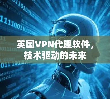 英国<strong>VPN</strong>代理软件，技术驱动的未来