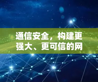 通信安全，构建更强大、更可信的网络架构
