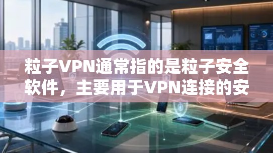 粒子VPN通常指的是粒子安全软件,主要用于VPN连接的安全性保护。如果你指的是粒子VPN电脑版,通常指的是安装在电脑上进行安全操作的粒子VPN软件 粒子VPN通常指的是粒子安全软件,主要用于VPN连接的安全性保护。如果你指的是粒子VPN电脑版,通常指的是安装在电脑上进行安全操作的粒子VPN软件