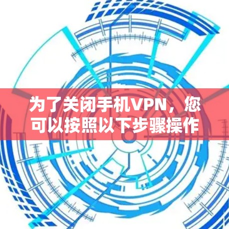 为了关闭手机<strong>VPN</strong>，您可以按照以下步骤操作