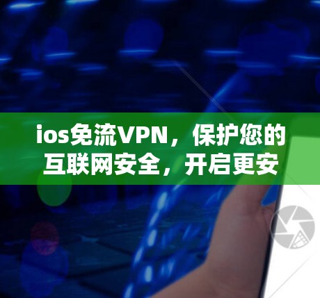 ios免流VPN，保护您的互联网安全，开启更安全的未来