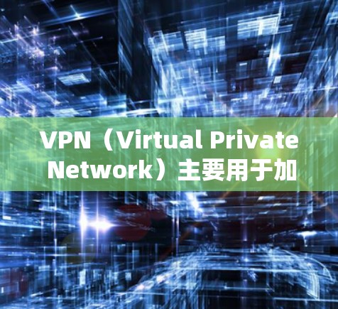 <strong>VPN</strong>（Virtual Private Network）主要用于加密传输数据，防止外网被截获。然而，某些<strong>VPN</strong>软件或设置可能存在限制，导致无法连接外网。以下是一些可能的原因和解决方案