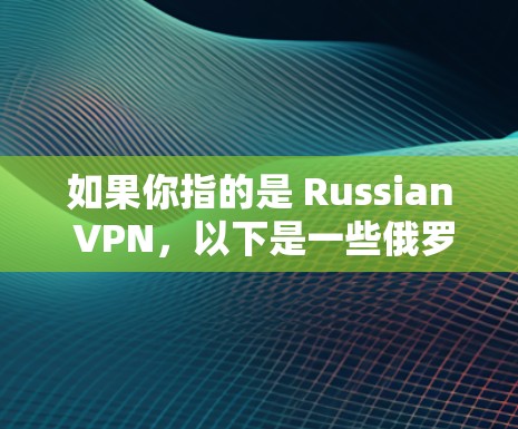 如果你指的是 Russian <strong>VPN</strong>，以下是一些俄罗斯<strong>VPN</strong>服务的推荐