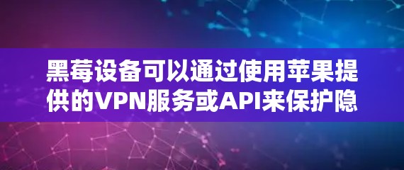 黑莓设备可以通过使用苹果提供的VPN服务或API来保护隐私和安全。以下是详细的步骤说明