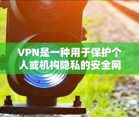 VPN是一种用于保护个人或机构隐私的安全网络，主要通过加密传输数据来实现。使用VPN时，关键是要确保数据的安全性，避免被恶意软件或攻击者窃取或传播。以下是一些关于VPN使用的一些关键点