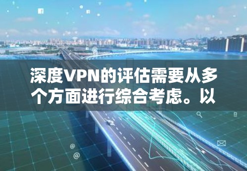 深度<strong>VPN</strong>的评估需要从多个方面进行综合考虑。以下是对深度<strong>VPN</strong>的详细分析和推荐
