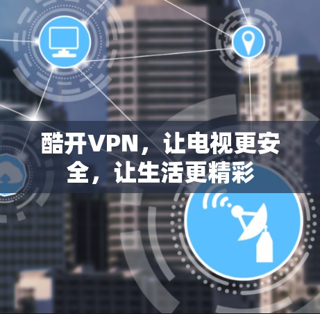 酷开VPN,让电视更安全,让生活更精彩 酷开VPN,让电视更安全,让生活更精彩