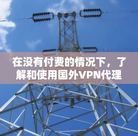 在没有付费的情况下,了解和使用国外VPN代理可以通过以下方式实现 在没有付费的情况下,了解和使用国外VPN代理可以通过以下方式实现